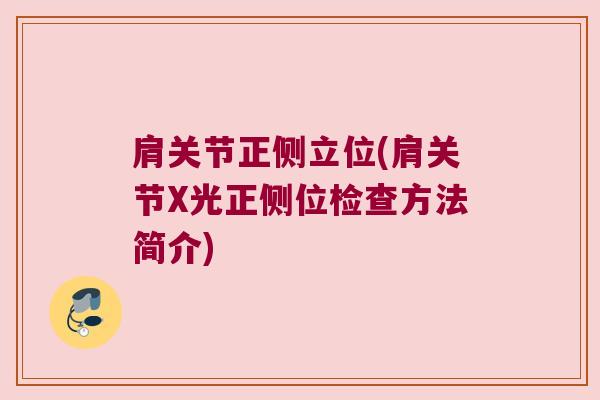 肩关节正侧立位(肩关节X光正侧位检查方法简介) 肩关节正侧立位(肩关节X光正侧位检查方法简介)