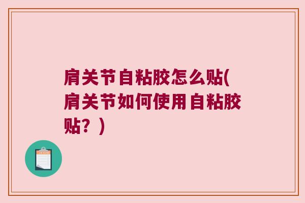 肩关节自粘胶怎么贴(肩关节如何使用自粘胶贴?)