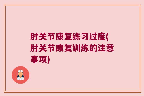 肘关节康复练习过度(肘关节康复训练的注意事项)