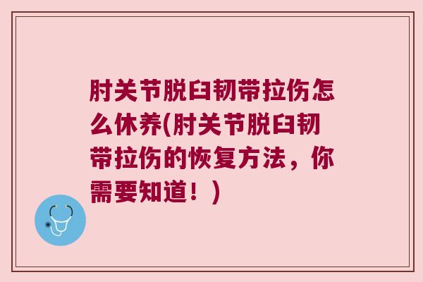 肘关节脱臼韧带拉伤怎么休养(肘关节脱臼韧带拉伤的恢复方法,你需要知道!)