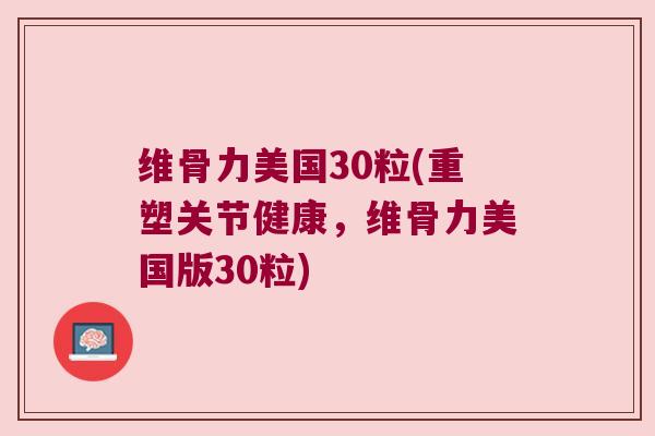 维骨力美国30粒(重塑关节健康，维骨力美国版30粒)