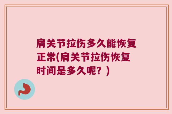 肩关节拉伤多久能恢复正常(肩关节拉伤恢复时间是多久呢?)
