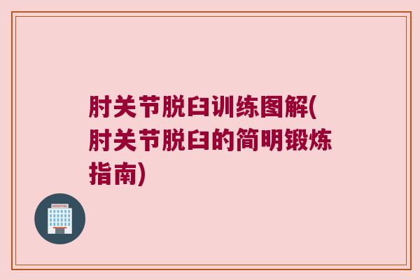 肘关节脱臼训练图解(肘关节脱臼的简明锻炼指南)