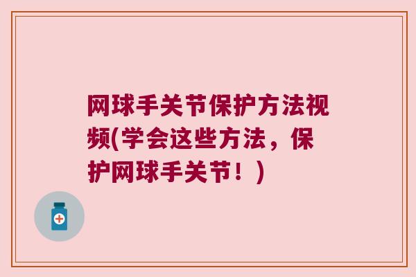网球手关节保护方法视频(学会这些方法,保护网球手关节!) 网球手关节保护方法视频(学会这些方法,保护网球手关节!)