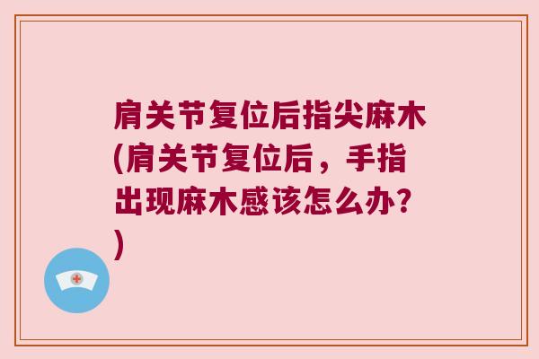 肩关节复位后指尖麻木(肩关节复位后,手指出现麻木感该怎么办?)