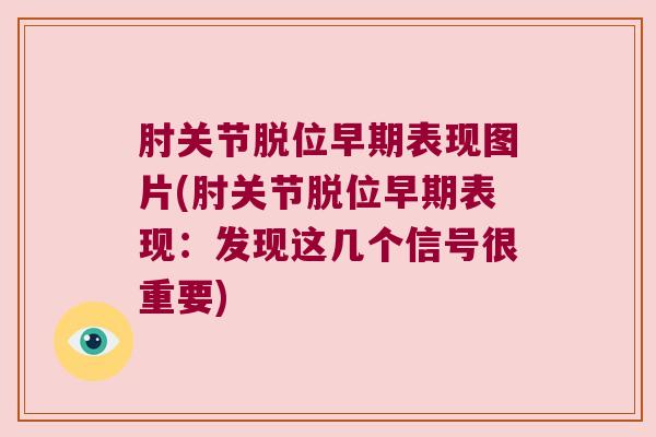 肘关节脱位早期表现图片(肘关节脱位早期表现:发现这几个信号很重要)