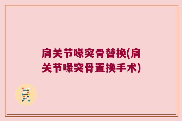 肩关节喙突骨替换(肩关节喙突骨置换手术)