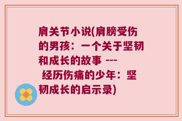 肩关节小说(肩膀受伤的男孩:一个关于坚韧和成长的故事 --- 经历伤痛的少年:坚韧成长的启示录)