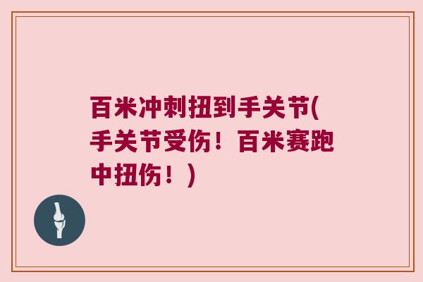 百米冲刺扭到手关节(手关节受伤!百米赛跑中扭伤!)