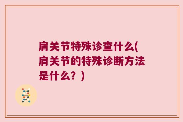 肩关节特殊诊查什么(肩关节的特殊诊断方法是什么?)