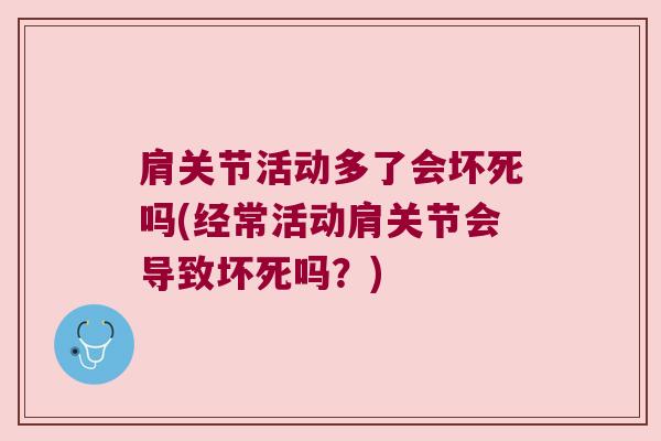 肩关节活动多了会坏死吗(经常活动肩关节会导致坏死吗?)