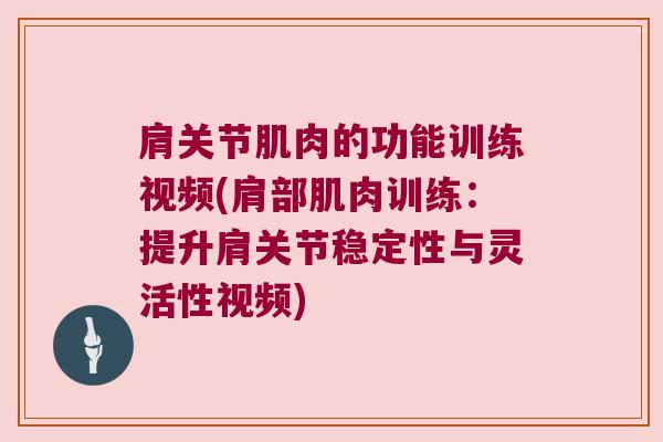 肩关节肌肉的功能训练视频(肩部肌肉训练:提升肩关节稳定性与灵活性视频)