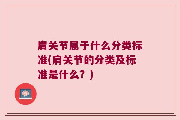 肩关节属于什么分类标准(肩关节的分类及标准是什么?)