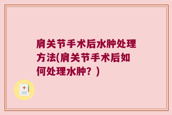肩关节手术后水肿处理方法(肩关节手术后如何处理水肿?)
