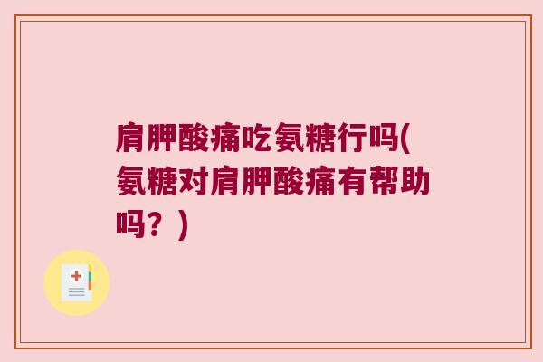 肩胛酸痛吃氨糖行吗(氨糖对肩胛酸痛有帮助吗?)
