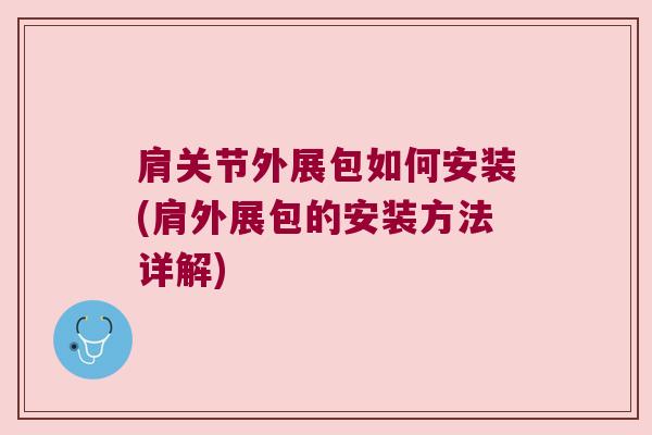 肩关节外展包如何安装(肩外展包的安装方法详解)