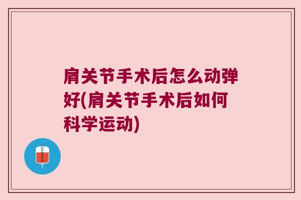 肩关节手术后怎么动弹好(肩关节手术后如何科学运动)