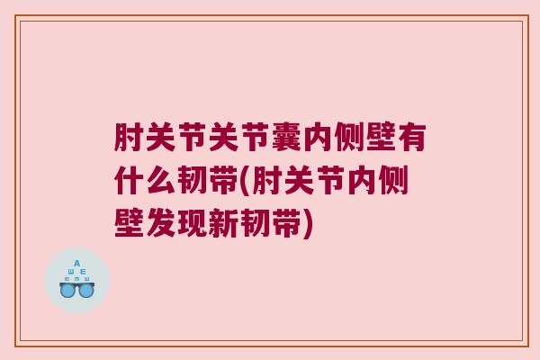 肘关节关节囊内侧壁有什么韧带(肘关节内侧壁发现新韧带)