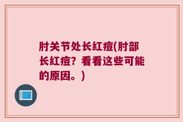 肘关节处长红痘(肘部长红痘?看看这些可能的原因。)