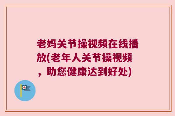 老妈关节操视频在线播放(老年人关节操视频,助您健康达到好处)