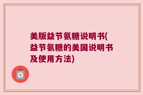 美版益节氨糖说明书(益节氨糖的美国说明书及使用方法)