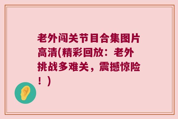 老外闯关节目合集图片高清(精彩回放:老外挑战多难关,震撼惊险!)