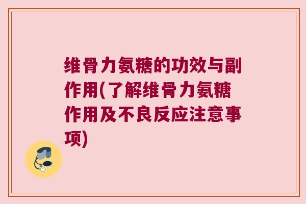 维骨力氨糖的功效与副作用(了解维骨力氨糖作用及不良反应注意事项)