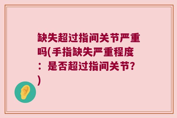 缺失超过指间关节严重吗(手指缺失严重程度:是否超过指间关节?)