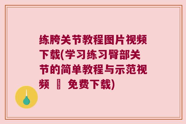 练胯关节教程图片视频下载(学习练习臀部关节的简单教程与示范视频 – 免费下载)