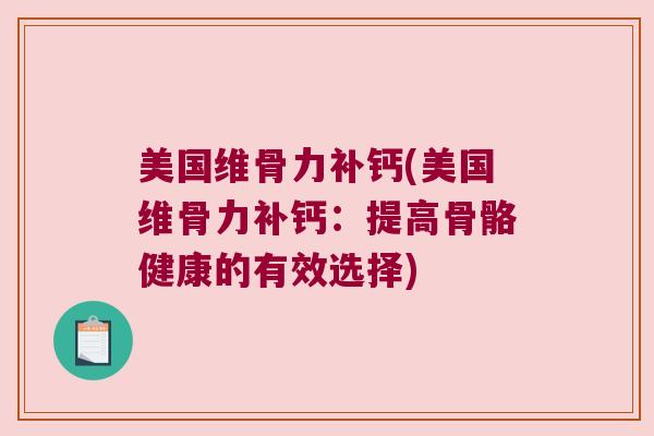 美国维骨力补钙(美国维骨力补钙:提高骨骼健康的有效选择)