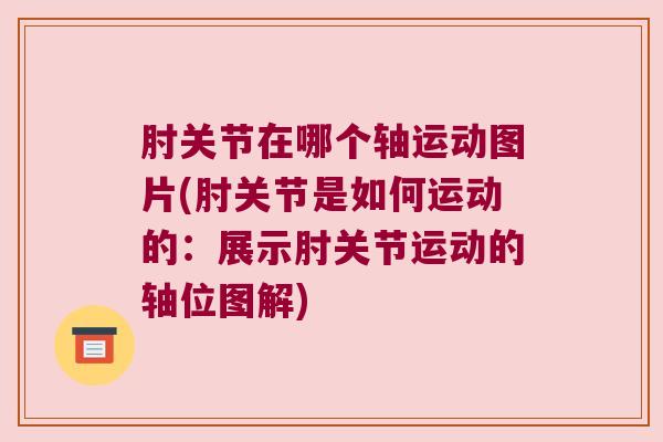 肘关节在哪个轴运动图片(肘关节是如何运动的:展示肘关节运动的轴位图解)