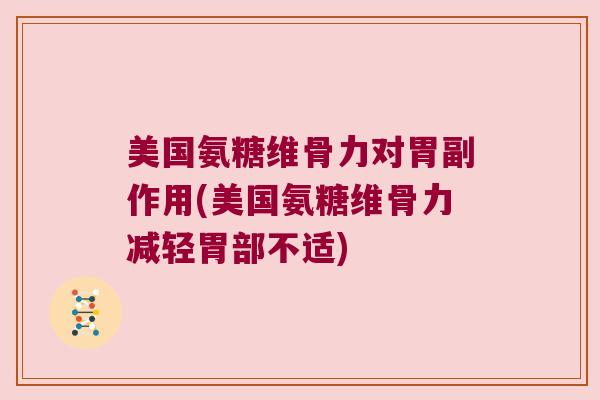 美国氨糖维骨力对胃副作用(美国氨糖维骨力减轻胃部不适)