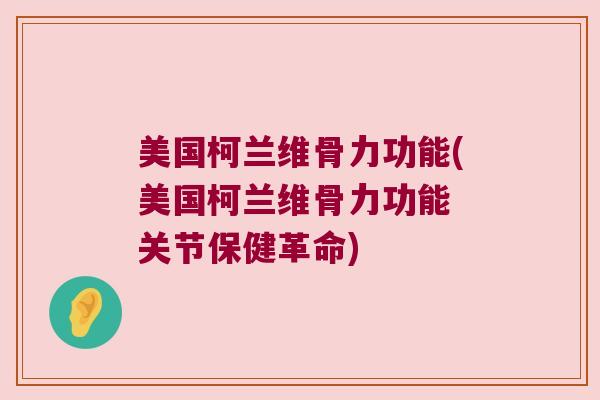 美国柯兰维骨力功能(美国柯兰维骨力功能 关节保健革命)