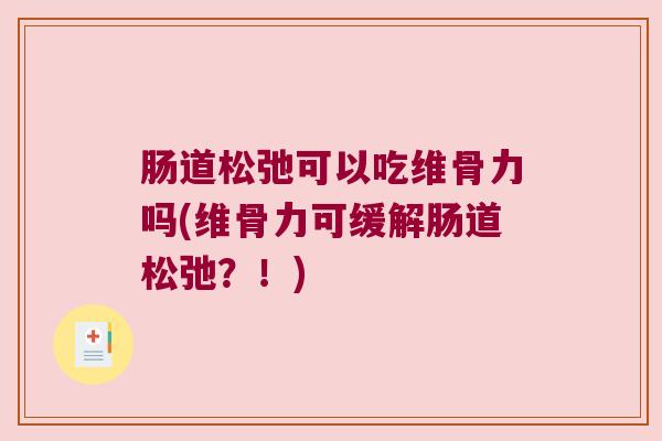 肠道松弛可以吃维骨力吗(维骨力可缓解肠道松弛?!)