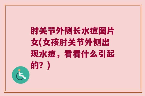 肘关节外侧长水痘图片女(女孩肘关节外侧出现水痘,看看什么引起的?)