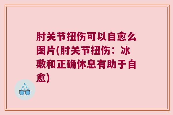 肘关节扭伤可以自愈么图片(肘关节扭伤:冰敷和正确休息有助于自愈)