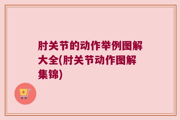 肘关节的动作举例图解大全(肘关节动作图解集锦)