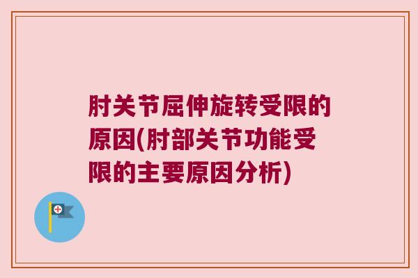 肘关节屈伸旋转受限的原因(肘部关节功能受限的主要原因分析)