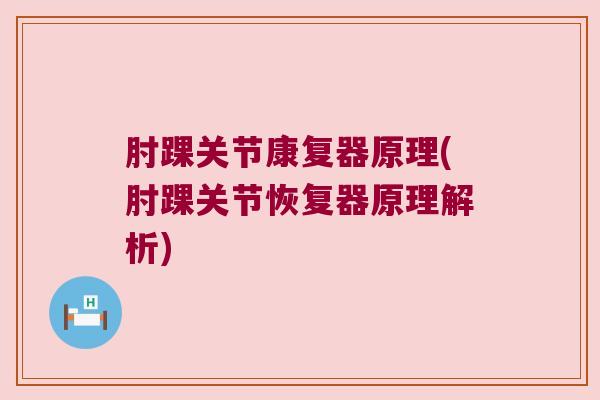 肘踝关节康复器原理(肘踝关节恢复器原理解析)