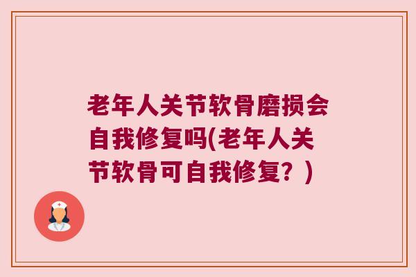 老年人关节软骨磨损会自我修复吗(老年人关节软骨可自我修复?)