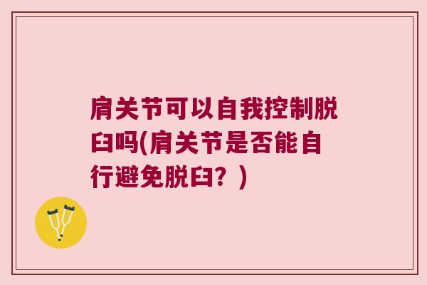 肩关节可以自我控制脱臼吗(肩关节是否能自行避免脱臼?)