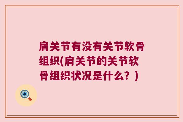 肩关节有没有关节软骨组织(肩关节的关节软骨组织状况是什么?)
