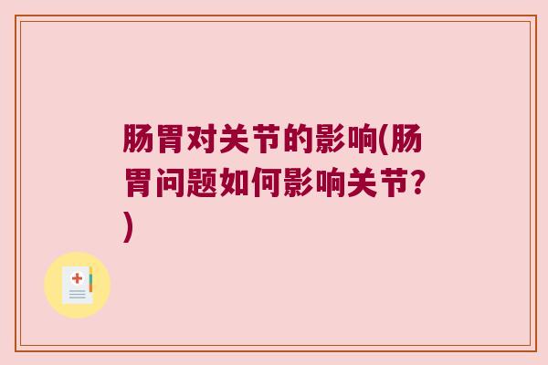 肠胃对关节的影响(肠胃问题如何影响关节?)