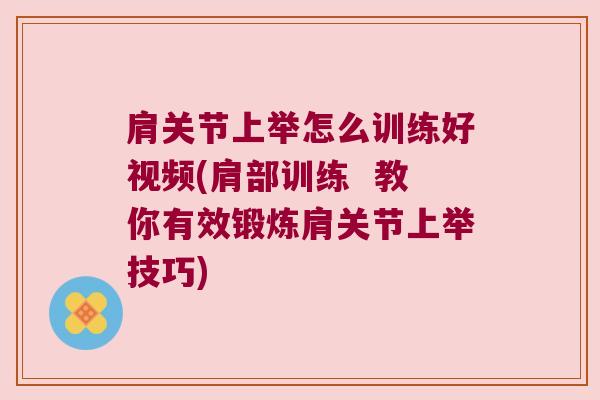 肩关节上举怎么训练好视频(肩部训练  教你有效锻炼肩关节上举技巧)