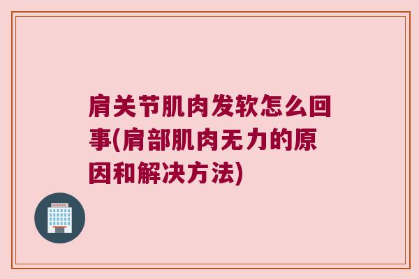 肩关节肌肉发软怎么回事(肩部肌肉无力的原因和解决方法)