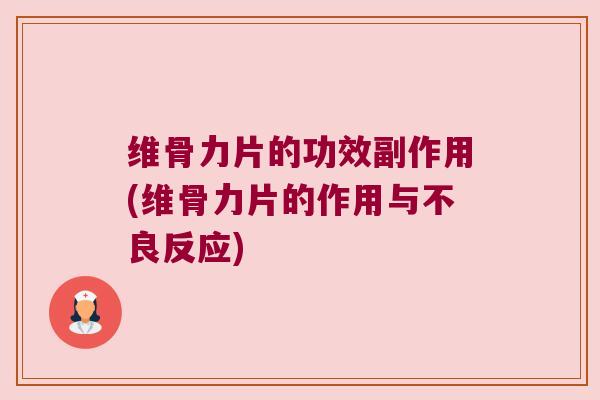 维骨力片的功效副作用(维骨力片的作用与不良反应)