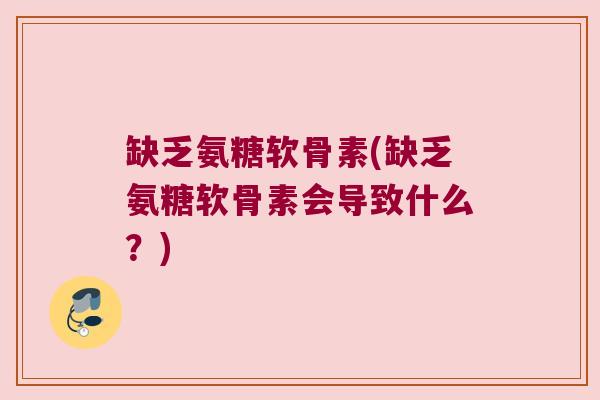 缺乏氨糖软骨素(缺乏氨糖软骨素会导致什么?)