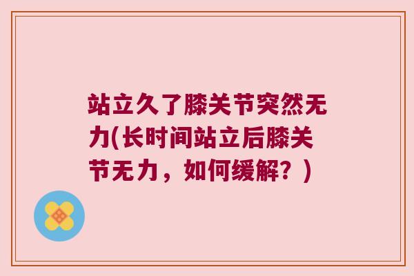 站立久了膝关节突然无力(长时间站立后膝关节无力,如何缓解?)
