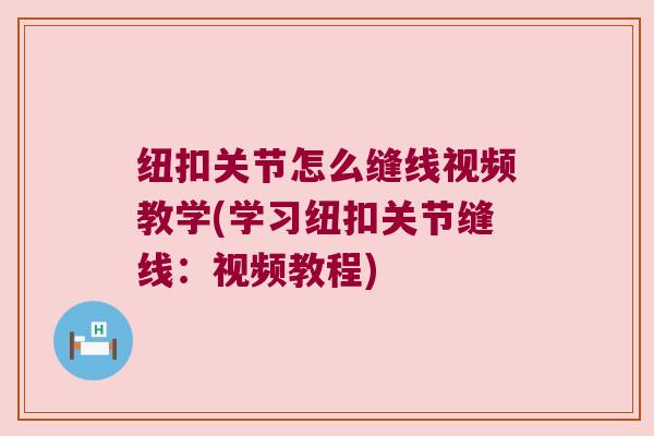 纽扣关节怎么缝线视频教学(学习纽扣关节缝线:视频教程)