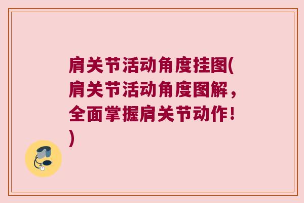 肩关节活动角度挂图(肩关节活动角度图解,全面掌握肩关节动作!)